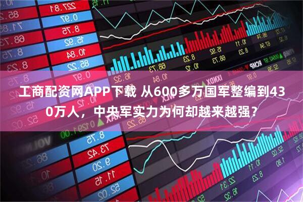 工商配资网APP下载 从600多万国军整编到430万人，中央军实力为何却越来越强？