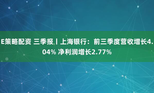E策略配资 三季报丨上海银行：前三季度营收增长4.04% 净利润增长2.77%