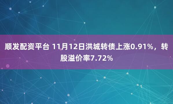 顺发配资平台 11月12日洪城转债上涨0.91%，转股溢价率7.72%