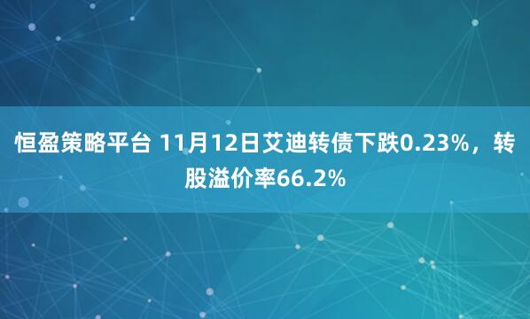 恒盈策略平台 11月12日艾迪转债下跌0.23%，转股溢价率66.2%