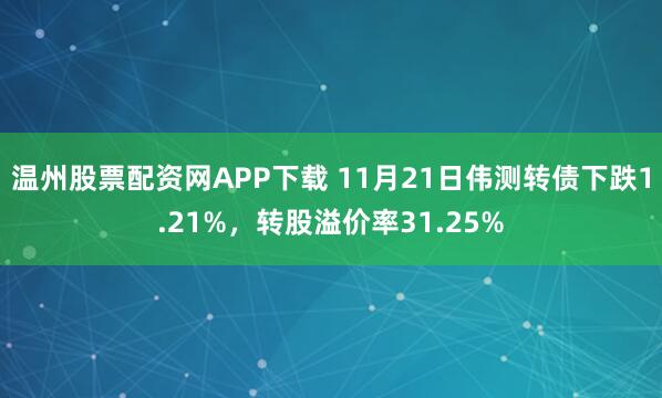 温州股票配资网APP下载 11月21日伟测转债下跌1.21%,转股溢价率31.25%