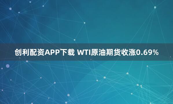 创利配资APP下载 WTI原油期货收涨0.69%
