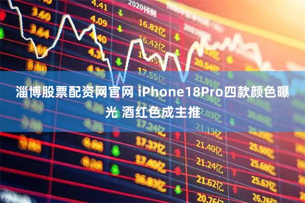 淄博股票配资网官网 iPhone18Pro四款颜色曝光 酒红色成主推