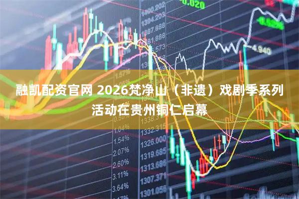 融凯配资官网 2026梵净山（非遗）戏剧季系列活动在贵州铜仁启幕