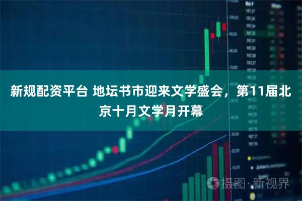 新规配资平台 地坛书市迎来文学盛会，第11届北京十月文学月开幕